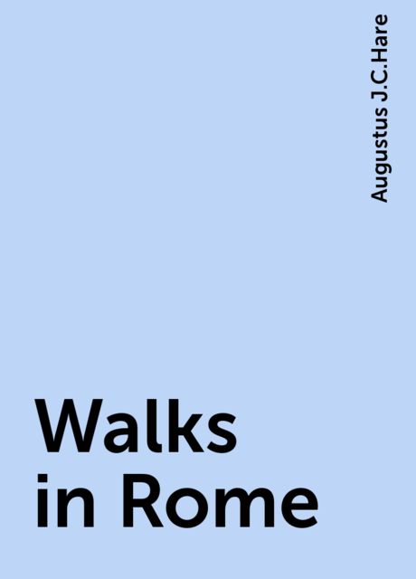 Walks in Rome, Augustus J.C.Hare
