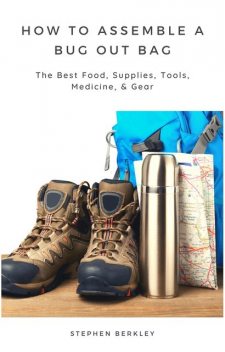 How to Assemble a Bug Out Bag: The Best Food, Supplies, Tools, Medicine, & Gear, Stephen Berkley