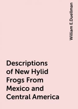 Descriptions of New Hylid Frogs From Mexico and Central America, William E.Duellman