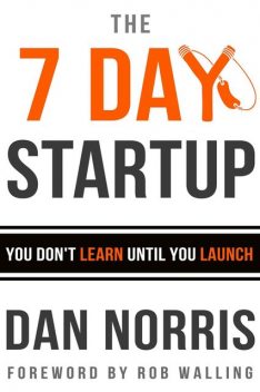 The 7 Day Startup: You Don't Learn Until You Launch, Dan Norris
