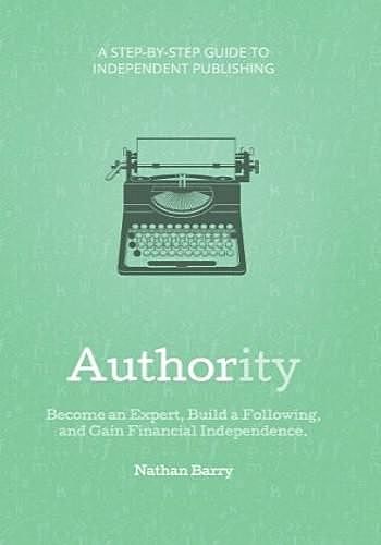 Authority: Become an Expert, Build a Following, and Gain Financial Independence, Nathan Barry