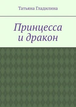 Принцесса и дракон, Татьяна Гладилина