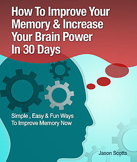 Memory Improvement: Techniques, Tricks & Exercises How To Train and Develop Your Brain In 30 Days, Jason Scotts