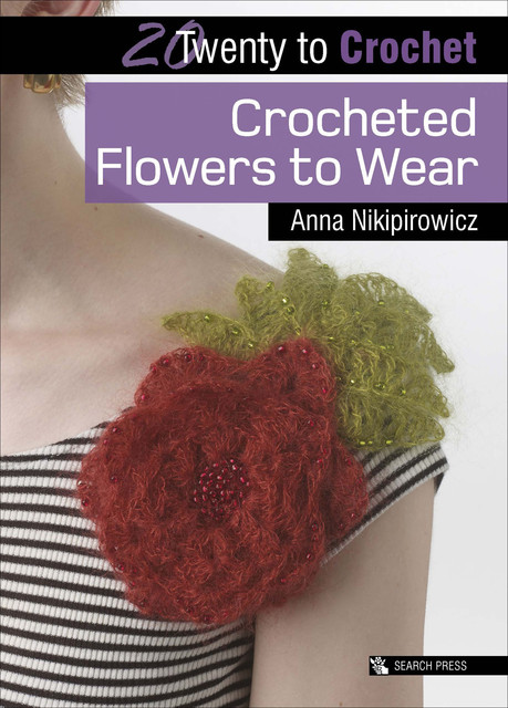 Twenty to Crochet: Crocheted Flowers to Wear, Anna Nikipirowicz