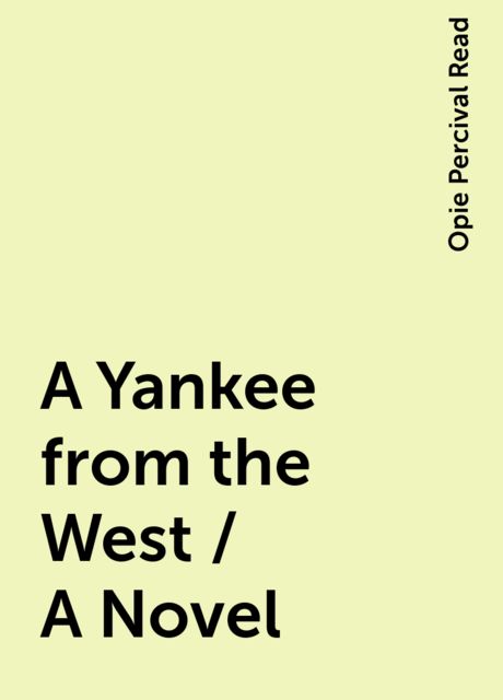 A Yankee from the West / A Novel, Opie Percival Read