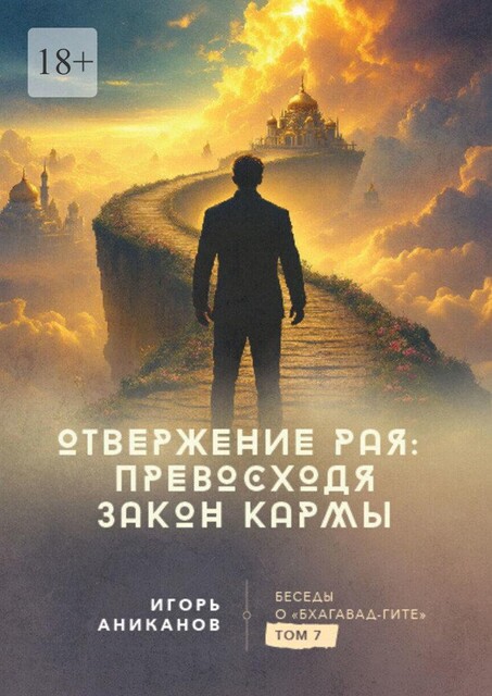Отвержение Рая: превосходя закон кармы. Беседы о Бхагавад-гите. Том 7, Игорь Аниканов