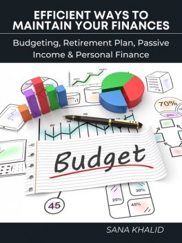Efficient Ways to Maintain Your Finances: Budgeting, Retirement Plan, Passive Income & Personal Finance, Sana Khalid
