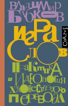 Игра слов. Практика и идеология художественного перевода, Владимир Бабков