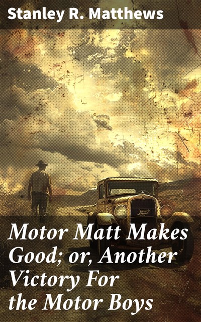 Motor Matt Makes Good; or, Another Victory For the Motor Boys, Stanley R.Matthews