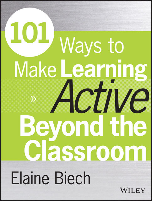 101 Ways to Make Learning Active Beyond the Classroom, Elaine Biech