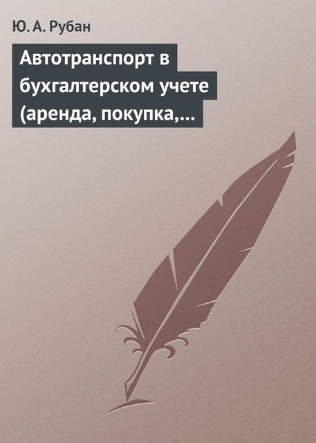 Автотранспорт в бухгалтерском учете (аренда, покупка, наем сотрудников). Практическое пособие, Юлия Рубан