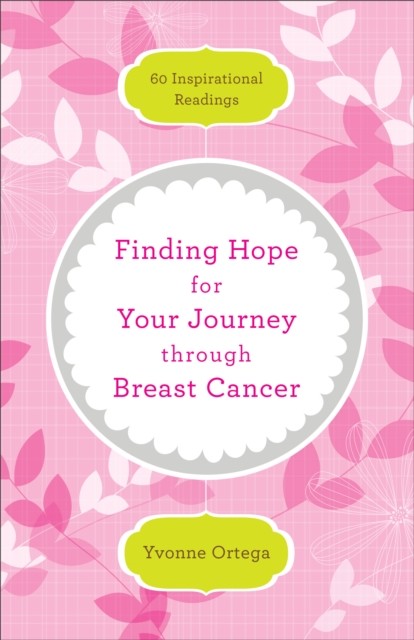 Finding Hope for Your Journey through Breast Cancer, Yvonne Ortega