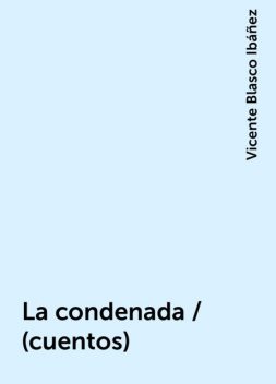 La condenada / (cuentos), Vicente Blasco Ibáñez