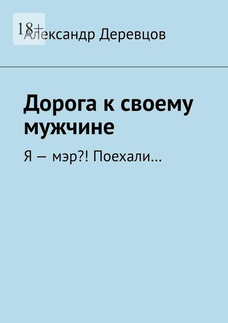 Дорога к своему мужчине. Я — мэр?! Поехали, Александр Деревцов