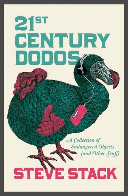21st Century Dodos: A Collection of Endangered Objects (and Other Stuff), Steve Stack