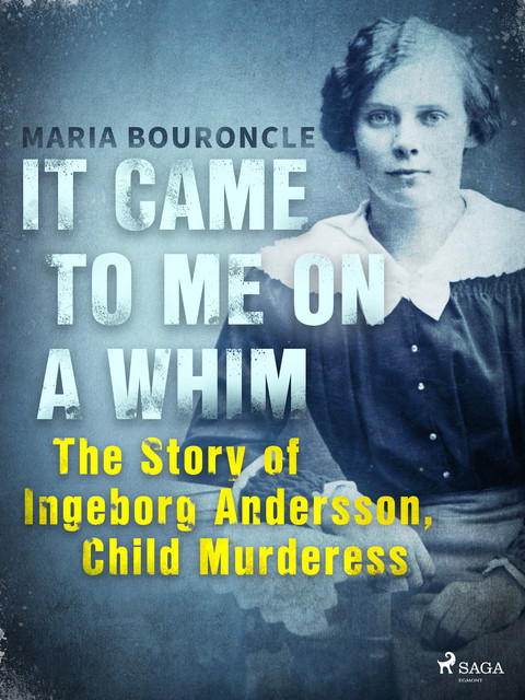 It Came to Me on a Whim – The Story of Ingeborg Andersson, Child Murderess, Maria Bouroncle