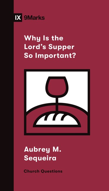 Why Is the Lord's Supper So Important, Aubrey M. Sequeira