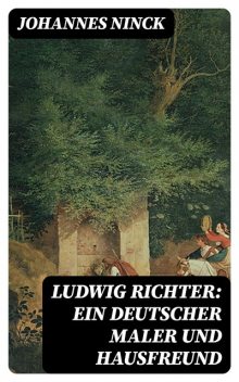 Ludwig Richter: Ein deutscher Maler und Hausfreund, Johannes Ninck