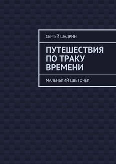 Путешествия по траку времени. Маленький цветочек, Сергей Шадрин
