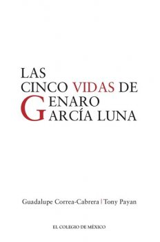 Las cinco vidas de Genaro García Luna, Guadalupe Correa-Cabrera, Tony Payan