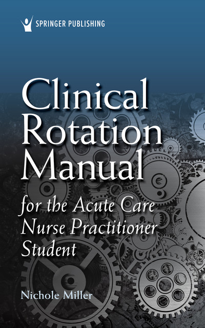 Clinical Rotation Manual for the Acute Care Nurse Practitioner Student, MSN, AGACNP-BC, Nichole Miller