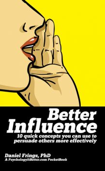 Better Influence: 10 quick concepts you can use to persuade others more effectively, Daniel Frings