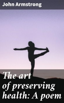 The Art of Preserving Health – A Poem in Four Books, John Armstrong