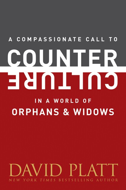 A Compassionate Call to Counter Culture in a World of Orphans and Widows, David Platt
