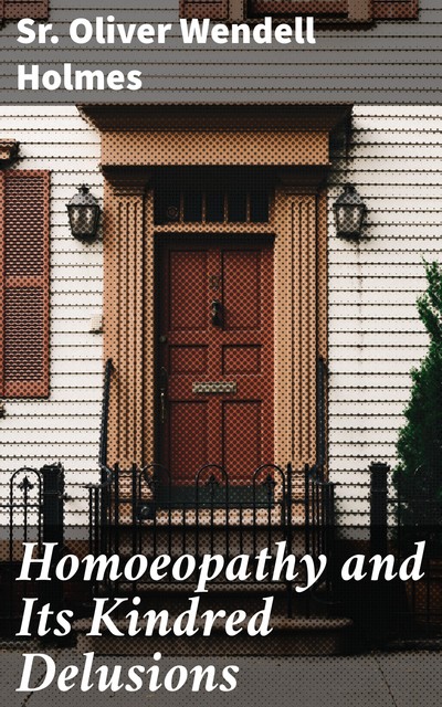 Homoeopathy and Its Kindred Delusions, Sr. Oliver Wendell Holmes