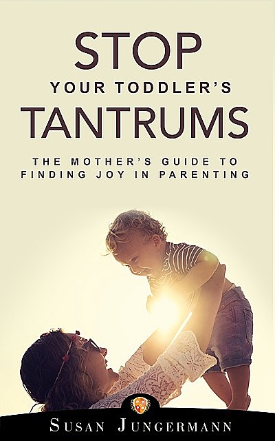 Stop Your Toddler's Tantrums, Susan Jungermann