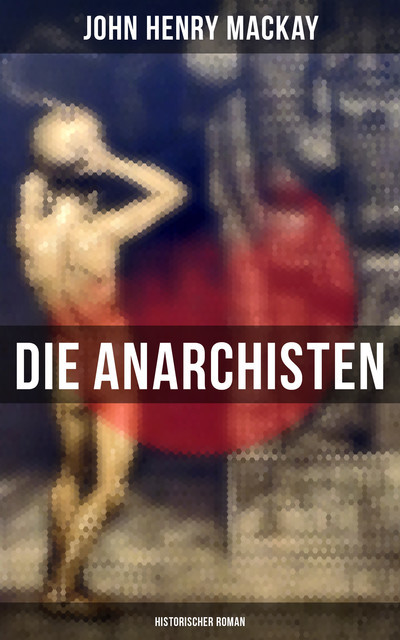 Die Anarchisten: Historischer Roman, John Henry Mackay