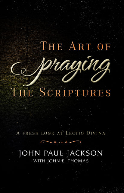 The Art of Praying the Scriptures, John Paul Jackson, John E.Thomas