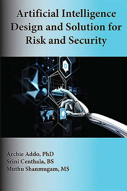 Artificial Intelligence Design and Solution for Risk and Security, Archie Addo, Muthu Shanmugam, Srini Centhala