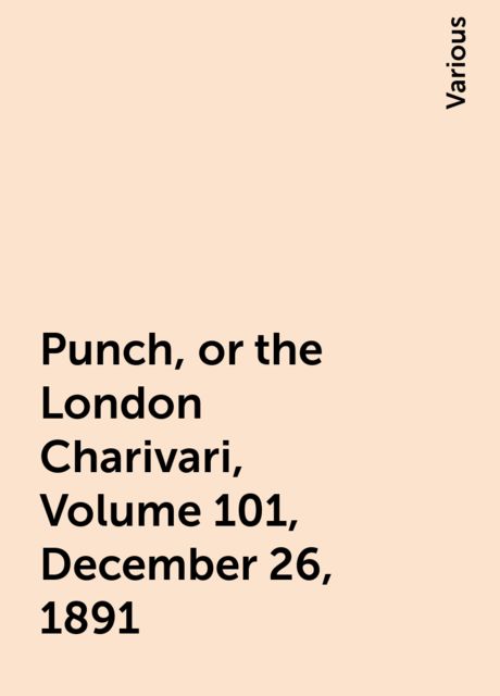 Punch, or the London Charivari, Volume 101, December 26, 1891, Various