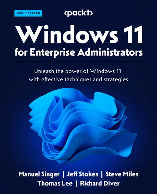 Windows 11 for Enterprise Administrators, Thomas Lee, Jeff Stokes, Manuel Singer, Richard Diver, Steve Miles