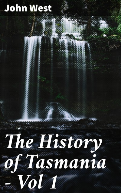 The History of Tasmania – Vol 1, John West