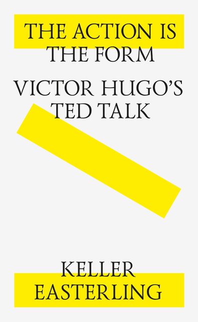 The Action is the Form: Victor Hugo’s TED Talk, Keller Easterling