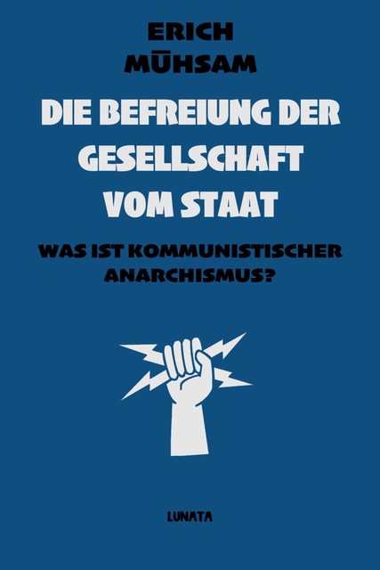 Erich Mühsam: Die Befreiung der Gesellschaft vom Staat – Was ist kommunistischer Anarchismus, Erich Mühsam