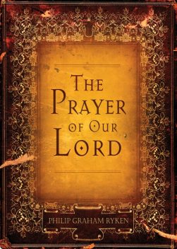 The Prayer of Our Lord, Philip Graham Ryken