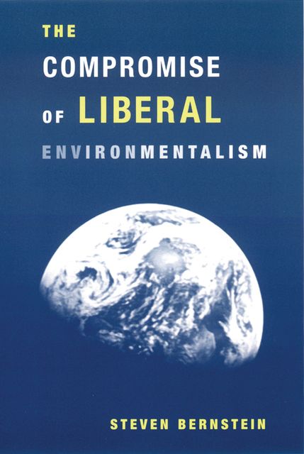 The Compromise of Liberal Environmentalism, Steven Bernstein
