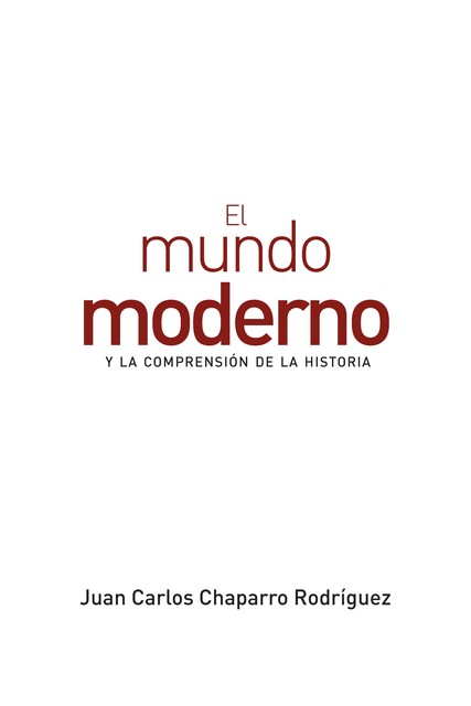 El mundo moderno y la comprensión de la historia, Juan Carlos Chaparro Rodríguez