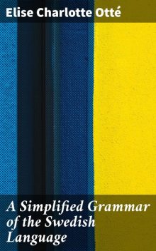 A Simplified Grammar of the Swedish Language, Elise Charlotte Otté