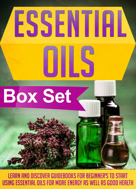Essential Oils Box Set : Learn And Discover Guidebooks For Beginner's To Start Using Essential Oils For More Energy As Well As Good Health, Old Natural Ways