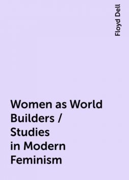 Women as World Builders / Studies in Modern Feminism, Floyd Dell