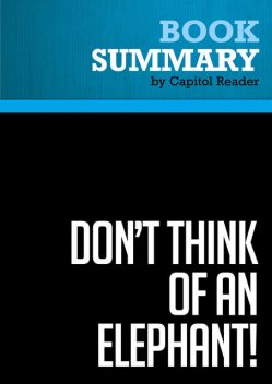 Summary of Don't Think of an Elephant! : Know Your Values and Frame the Debate – George Lakoff, Capitol Reader
