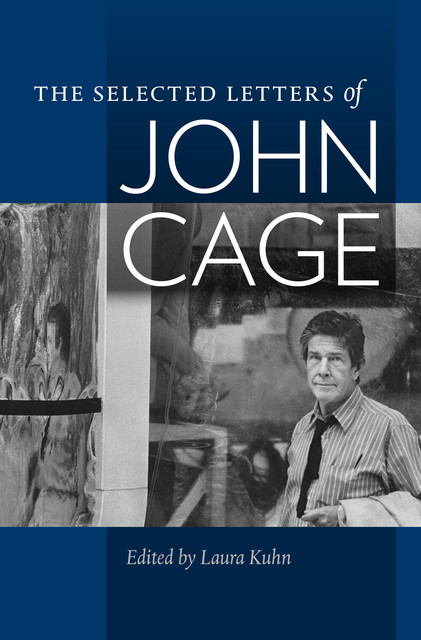 The Selected Letters of John Cage, John. Edited by Laura Kuhn. Cage