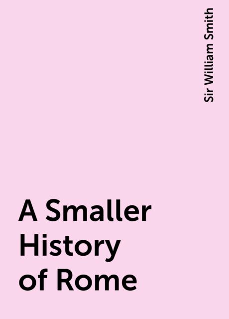 A Smaller History of Rome, Sir William Smith