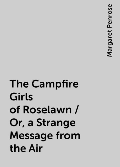 The Campfire Girls of Roselawn / Or, a Strange Message from the Air, Margaret Penrose