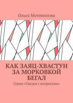 Как Заяц-хвастун за морковкой бегал. Серия «Сказки с вопросами», Ольга Мотовилова