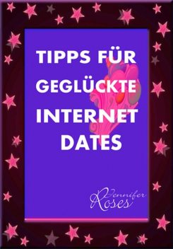 TIPPS FÜR GEGLÜCKTE INTERNET DATES, Jennifer Roses